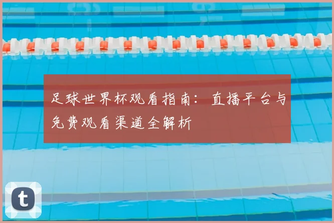 足球世界杯观看指南:直播平台与免费观看渠道全解析