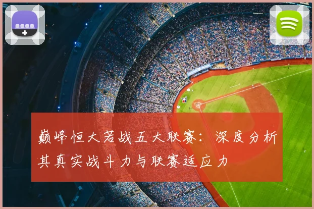 巅峰恒大若战五大联赛：深度分析其真实战斗力与联赛适应力