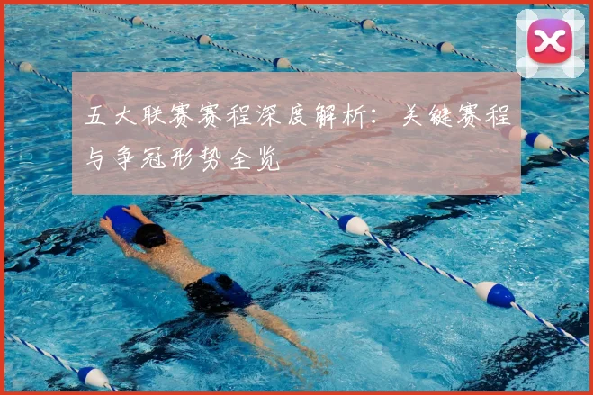 五大联赛赛程深度解析：关键赛程与争冠形势全览