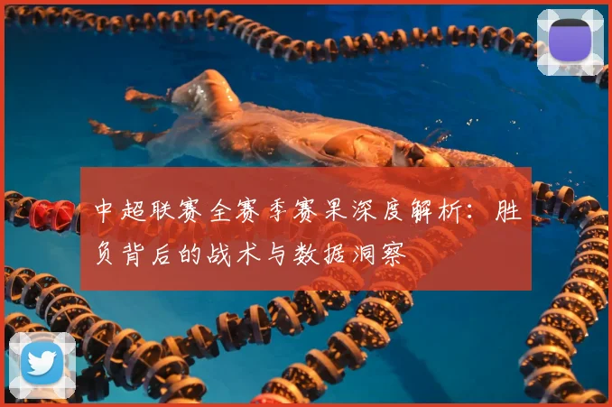 中超联赛全赛季赛果深度解析:胜负背后的战术与数据洞察