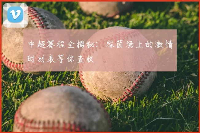 中超赛程全揭秘：绿茵场上的激情时刻表等你查收