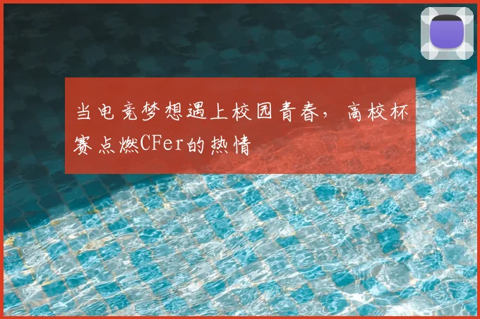 当电竞梦想遇上校园青春，高校杯赛点燃CFer的热情