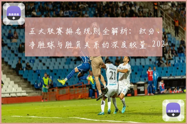 五大联赛排名规则全解析:积分、净胜球与胜负关系的深度较量_20260611141659