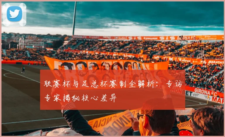 联赛杯与足总杯赛制全解析:专访专家揭秘核心差异