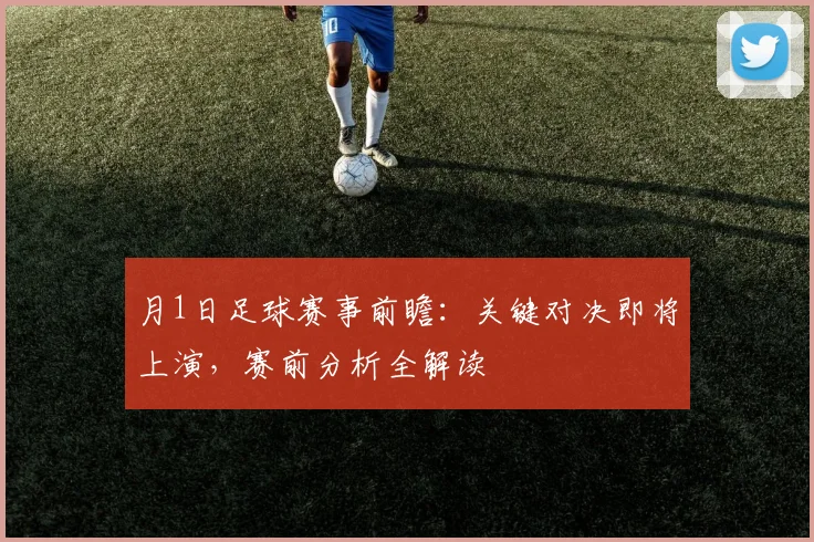 月1日足球赛事前瞻:关键对决即将上演,赛前分析全解读