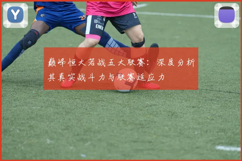 巅峰恒大若战五大联赛：深度分析其真实战斗力与联赛适应力