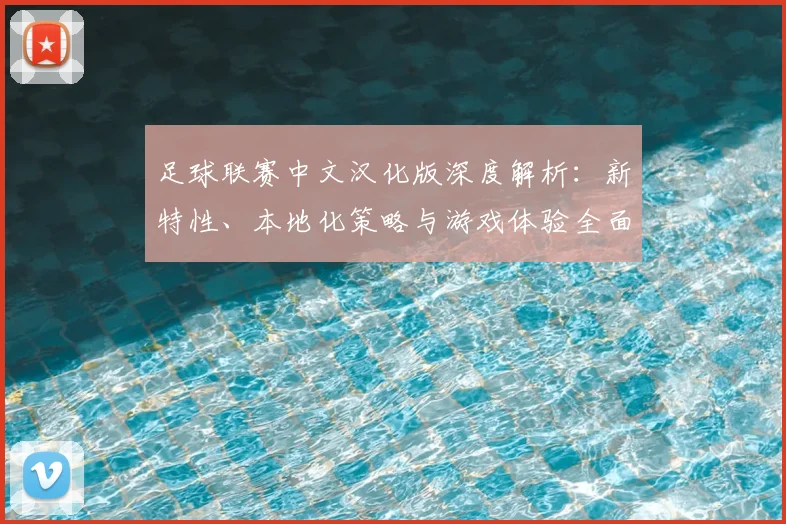 足球联赛中文汉化版深度解析:新特性、本地化策略与游戏体验全面评测