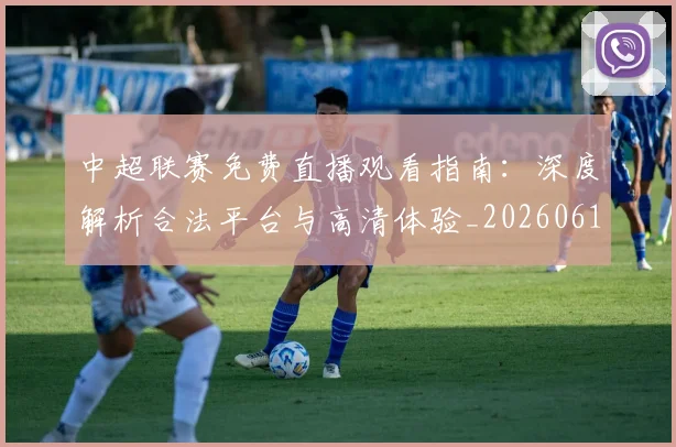 中超联赛免费直播观看指南：深度解析合法平台与高清体验_20260610190511