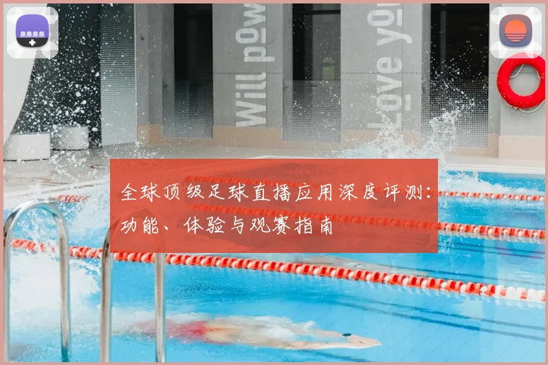 全球顶级足球直播应用深度评测：功能、体验与观赛指南