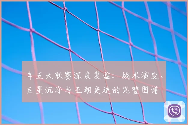 年五大联赛深度复盘：战术演变、巨星沉浮与王朝更迭的完整图谱
