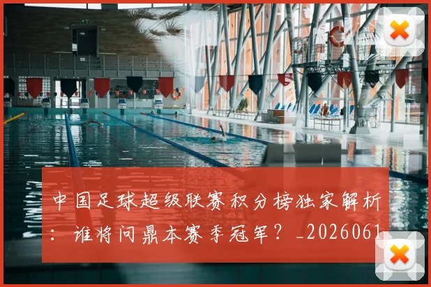 中国足球超级联赛积分榜独家解析:谁将问鼎本赛季冠军?_20260610190323