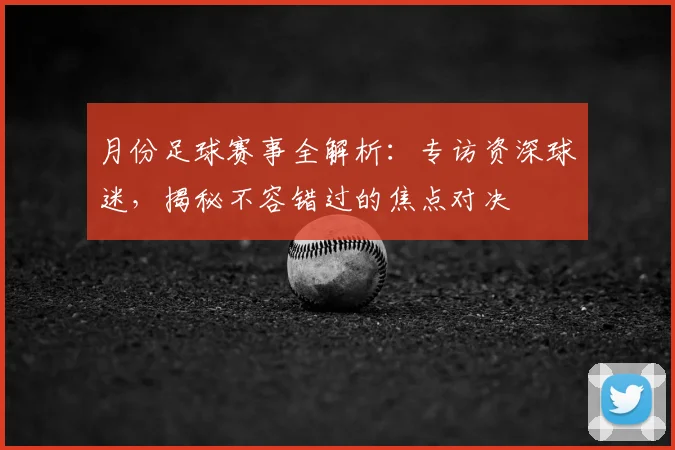 月份足球赛事全解析:专访资深球迷,揭秘不容错过的焦点对决