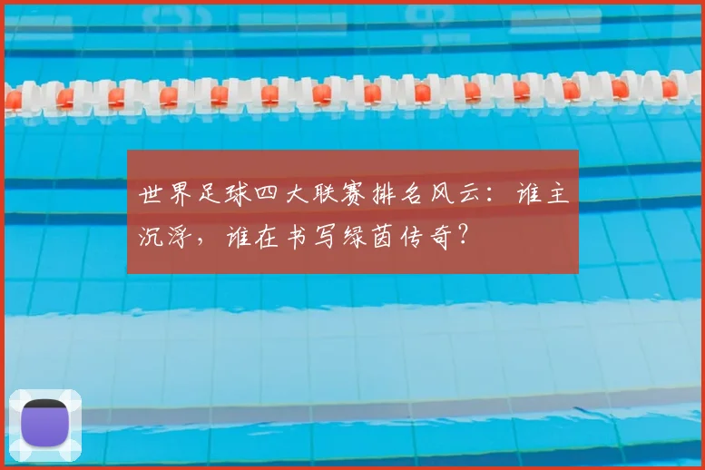 世界足球四大联赛排名风云:谁主沉浮,谁在书写绿茵传奇?